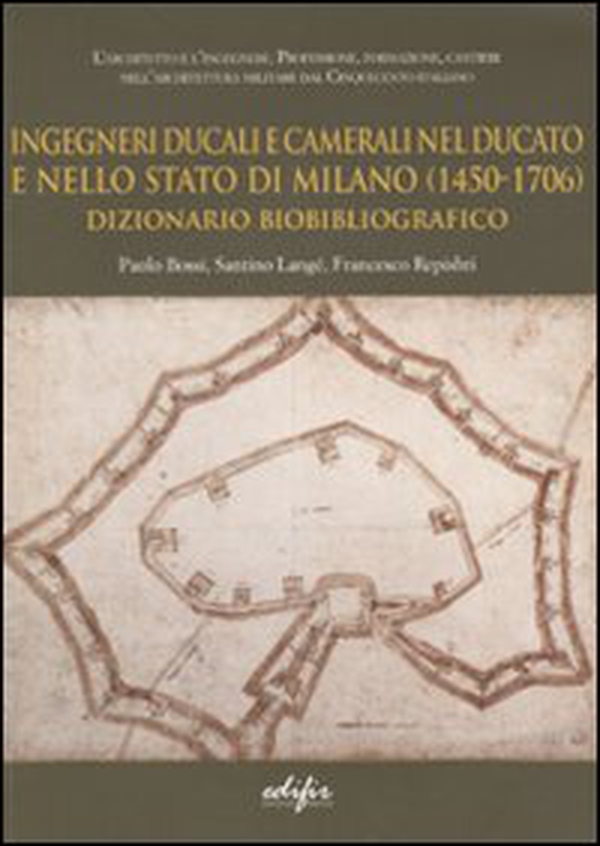 Ingegneri ducali e camerali nel Ducato e nello Stato di Milano (1450-1706). Dizionario biobibliografico - Librerie.coop