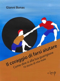 Il coraggio di farsi aiutare. Come dire sì alla tua guarigione. 16 storie di vita reale - Librerie.coop