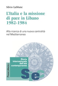 L'Italia e la missione di pace in Libano (1982-1984). Alla ricerca di una nuova centralità nel Mediterraneo - Librerie.coop