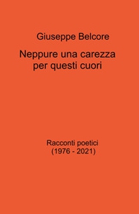 Neppure una carezza per questi cuori. Racconti poetici (1976-2021) - Librerie.coop