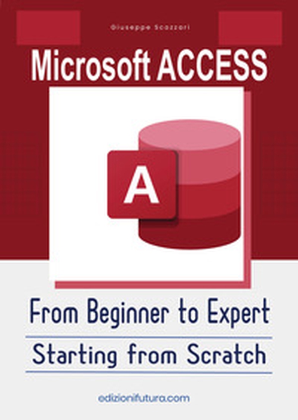 Microsoft Access From Beginner to Expert. Starting from Scratch - Librerie.coop