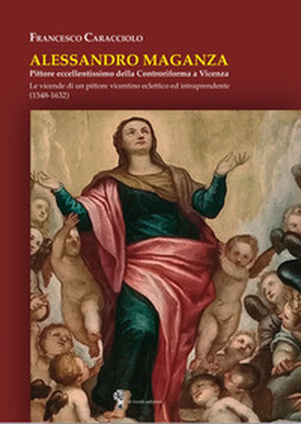 Alessandro Maganza. Pittore eccellentissimo della Controriforma a Vicenza. Le vicende di un pittore vicentino eclettico ed intraprendente (1548-1632) - Librerie.coop Alessandro Maganza. Pittore eccellentissimo della Controriforma a Vicenza. Le vicende di un pittore vicentino eclettico ed intraprendente (1548-1632) - Librerie.coop