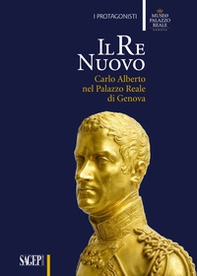 Il re nuovo. Carlo Alberto nel Palazzo Reale di Genova. Catalogo della mostra (Genova, 19 aprile-29 luglio 2018) - Librerie.coop