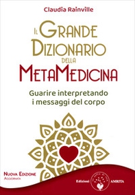 Il grande dizionario della metamedicina. Guarire interpretando i messaggi del corpo - Librerie.coop