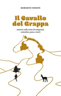 Il cavallo del Grappa. Runners sulle orme di emigranti, contadini, pana e storti - Librerie.coop