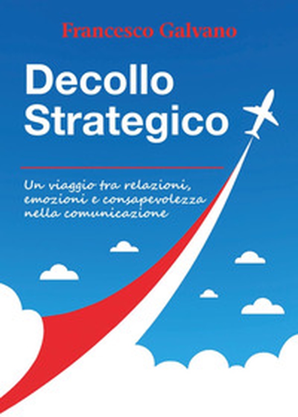 Decollo strategico. Un viaggio tra relazioni, emozioni e consapevolezza nella comunicazione - Librerie.coop