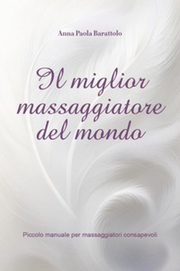 Il miglior massaggiatore del mondo. Piccolo manuale per massaggiatori consapevoli - Librerie.coop Il miglior massaggiatore del mondo. Piccolo manuale per massaggiatori consapevoli - Librerie.coop