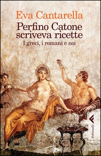 Perfino Catone scriveva ricette. I greci, i romani e noi - Librerie.coop