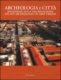 Archeologia e città. Riflessioni sulla valorizzazione dei siti archeologici in aree urbane - Librerie.coop