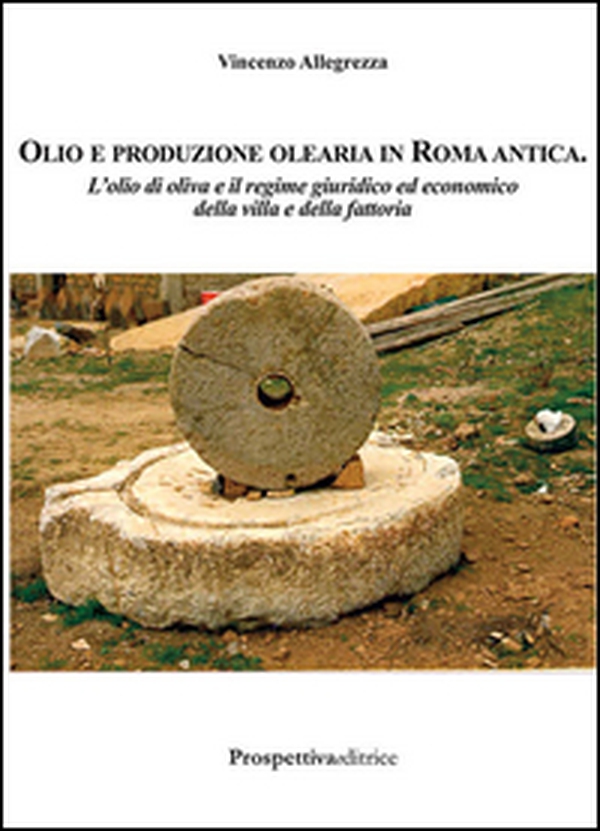 Olio e produzione olearia in Roma antica. L'olio di oliva e il regime giuridico ed economico della villa e della fattoria - Librerie.coop Olio e produzione olearia in Roma antica. L'olio di oliva e il regime giuridico ed economico della villa e della fattoria - Librerie.coop