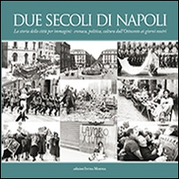 Due secoli di Napoli. La storia della città per immagini. Cronaca, politica, cultura dall'Ottocento ai giorni nostri - Librerie.coop