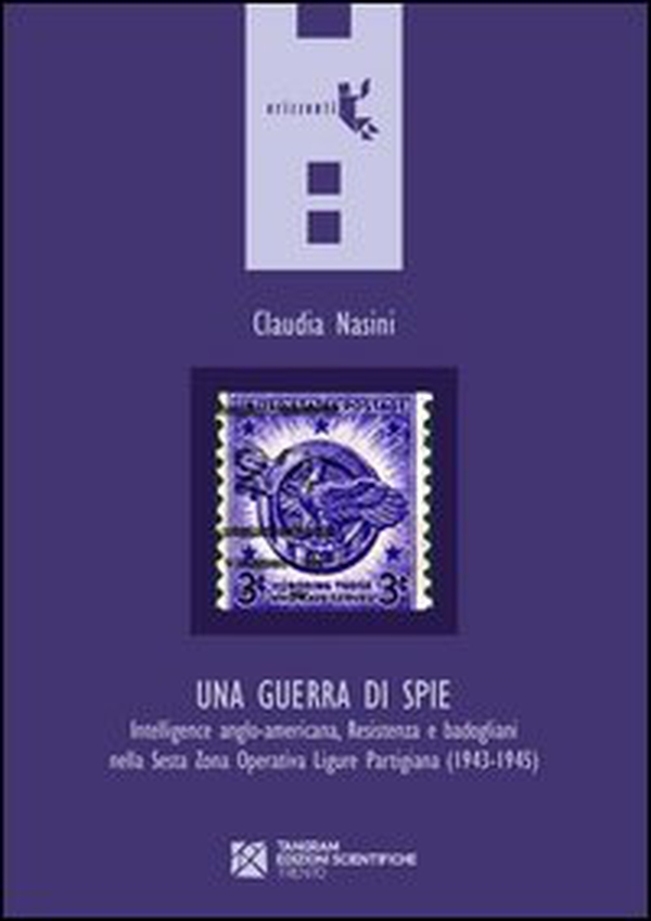 Una guerra di spie. Intelligence anglo-americana, Resistenza e badogliani nella sesta Zona operativa ligure partigiana (1943-1945) - Librerie.coop