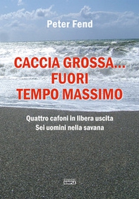 Caccia grossa... fuori tempo massimo. Quattro cafoni in libera uscita, sei uomini nella savana - Librerie.coop