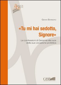 Tu mi hai sedotto, Signore. Le confessioni di Geremia alla luce della sua vocazione profetica - Librerie.coop