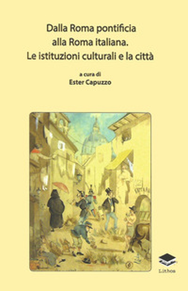 Dalla Roma pontificia alla Roma italiana. Le istituzioni culturali e la città - Librerie.coop Dalla Roma pontificia alla Roma italiana. Le istituzioni culturali e la città - Librerie.coop