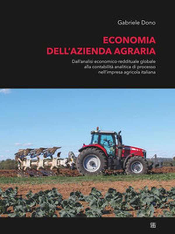 Economia dell'azienda agraria. Dall'analisi economico-reddituale globale alla contabilità analitica di processo nell'impresa agricola italiana - Librerie.coop