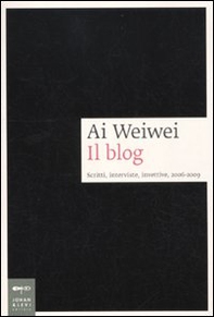 Ai Weiwei. Il blog. Scritti, interviste, invettive, 2006-2009 - Librerie.coop
