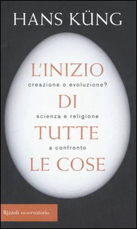 L'inizio di tutte le cose. Creazione o evoluzione? Scienza e religione a confronto - Librerie.coop