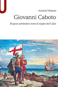 Giovanni Caboto. El gran armirante verso il sogno del Catai - Librerie.coop
