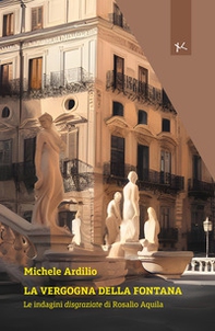 La vergogna della fontana. Le indagini disgraziate di Rosalio Aquila - Librerie.coop