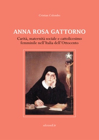 Anna Rosa Gattorno. Carità, maternità sociale e cattolicesimo femminile nell'Italia dell'Ottocento - Librerie.coop