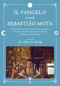 Il Vangelo secondo Sebastião Mota. Le parole di uno dei maestri del Santo Daime, la scuola spirituale amazzonica che usa ritualmente l'ayahuasca. Testo portoghese a fronte - Librerie.coop