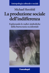 La produzione sociale dell'indifferenza. Esplorando le radici simboliche della burocrazia occidentale - Librerie.coop
