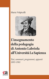 l'insegnamento della pedagogia di Antonio Labriola all'Università «La Sapienza». Tesi, sommari, programmi, appunti 1893-1901 - Librerie.coop