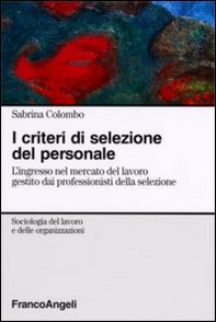 I criteri di selezione del personale. L'ingresso nel mercato del lavoro gestito dai professionisti della selezione - Librerie.coop