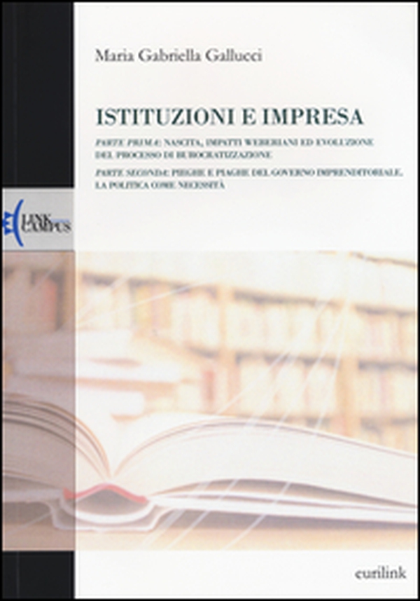 Istituzioni e impresa. Nascita, impatti weberiani ed evoluzione del processo di burocratizzazione-Pieghe e piaghe del governo imprenditoriale. La politica... - Librerie.coop Istituzioni e impresa. Nascita, impatti weberiani ed evoluzione del processo di burocratizzazione-Pieghe e piaghe del governo imprenditoriale. La politica... - Librerie.coop