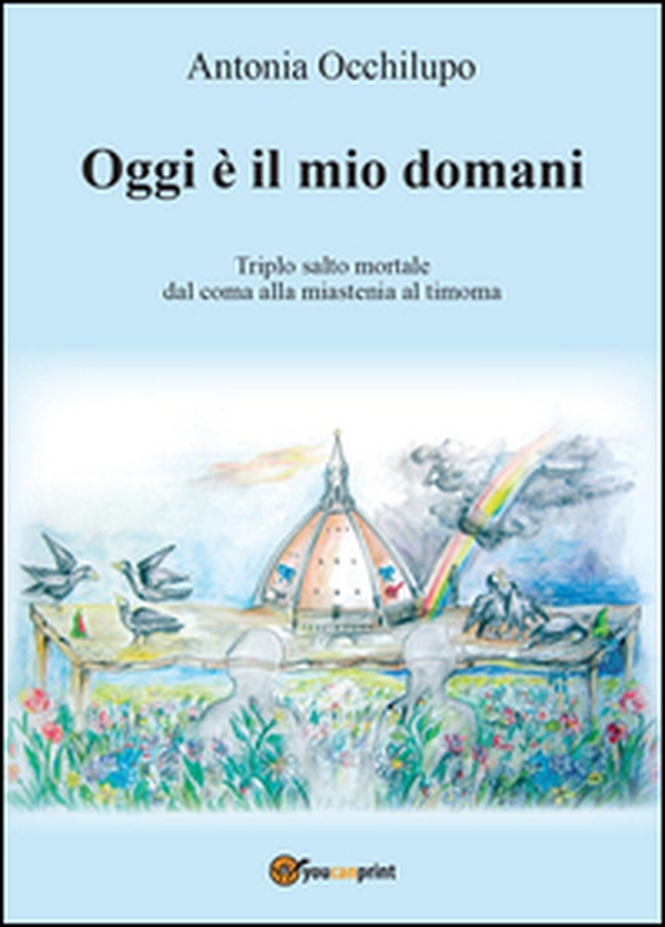 Oggi è il mio domani. Triplo salto mortale: dal coma alla miastenia al timoma - Librerie.coop Oggi è il mio domani. Triplo salto mortale: dal coma alla miastenia al timoma - Librerie.coop