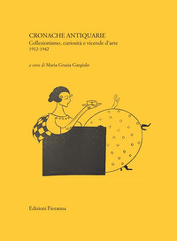 Cronache antiquarie. Collezionismo, curiosità e vicende d'arte 1912-1942 - Librerie.coop Cronache antiquarie. Collezionismo, curiosità e vicende d'arte 1912-1942 - Librerie.coop