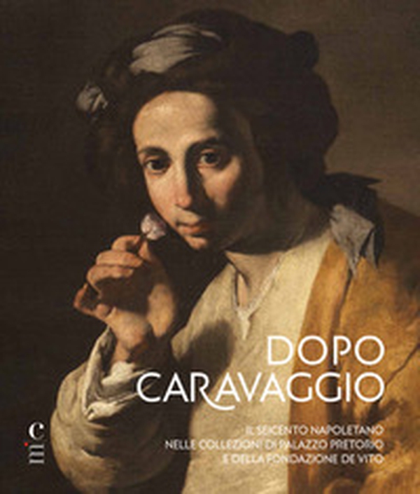 Dopo Caravaggio. Il Seicento napoletano nelle collezioni di Palazzo Pretorio e della Fondazione De Vito - Librerie.coop Dopo Caravaggio. Il Seicento napoletano nelle collezioni di Palazzo Pretorio e della Fondazione De Vito - Librerie.coop