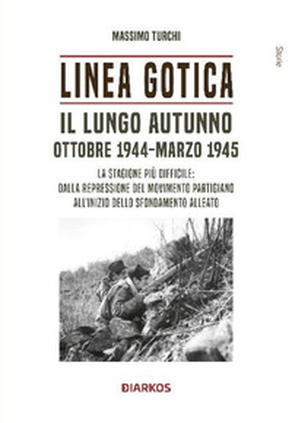 Linea Gotica. Il lungo autunno. Ottobre 1944-Marzo 1945. La stagione più difficile: dalla repressione del movimento partigiano all'inizio dello sfondamento alleato - Librerie.coop Linea Gotica. Il lungo autunno. Ottobre 1944-Marzo 1945. La stagione più difficile: dalla repressione del movimento partigiano all'inizio dello sfondamento alleato - Librerie.coop