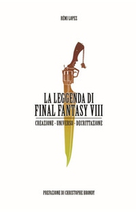 La leggenda di Final Fantasy VIII. Creazione, universo, descrizione - Librerie.coop