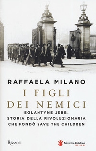 I figli dei nemici. Eglantyne Jebb. Storia della rivoluzionaria che fondò Save the Children - Librerie.coop
