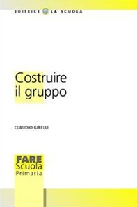 Costruire il gruppo. La promozione della dimensione socio-affettiva nella scuola - Librerie.coop