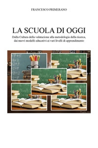La scuola di oggi. Dalla cultura della valutazione alla metodologia della ricerca, dai nuovi modelli educativi ai vari livelli di apprendimento - Librerie.coop
