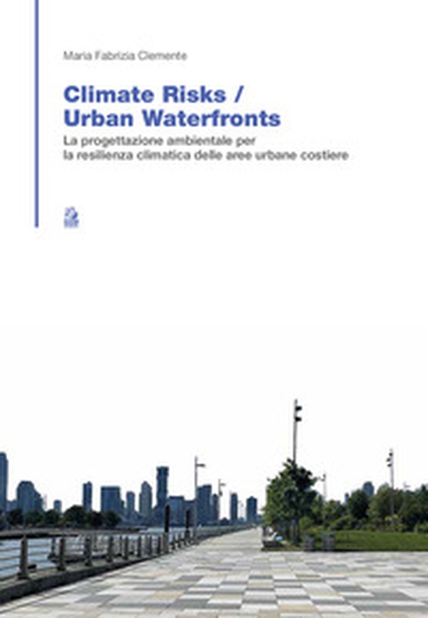 Climate risk. Urban waterfronts. La progettazione ambientale per la resilienza climatica delle aree urbane costiere - Librerie.coop Climate risk. Urban waterfronts. La progettazione ambientale per la resilienza climatica delle aree urbane costiere - Librerie.coop