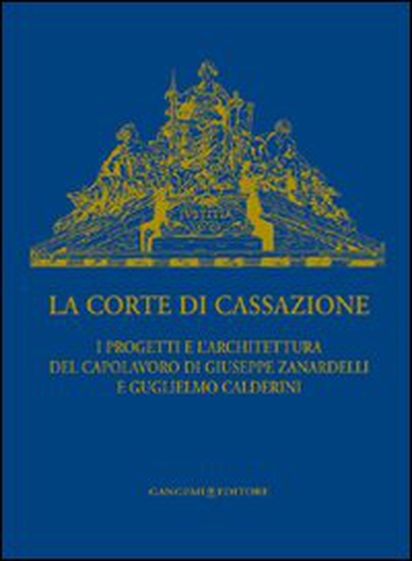 La Corte di Cassazione. I progetti e l'architettura del capolavoro di Giuseppe Zanardelli e Guglielmo Calderini - Librerie.coop La Corte di Cassazione. I progetti e l'architettura del capolavoro di Giuseppe Zanardelli e Guglielmo Calderini - Librerie.coop