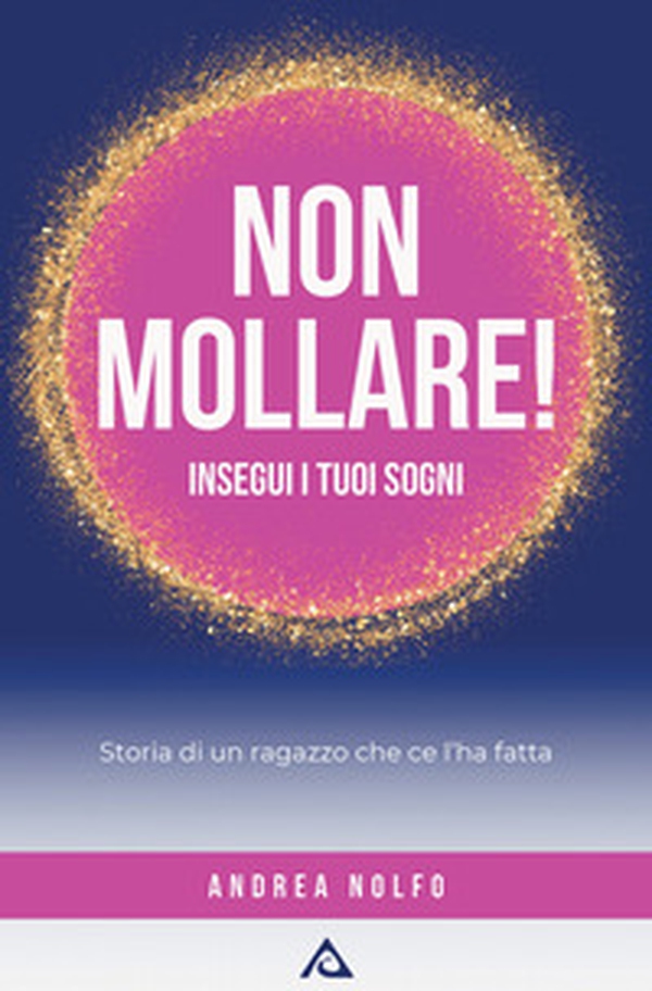 Non mollare! Insegui i tuoi sogni. Storia di un ragazzo che ce l'ha fatta - Librerie.coop Non mollare! Insegui i tuoi sogni. Storia di un ragazzo che ce l'ha fatta - Librerie.coop