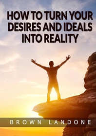 How to turn your desires and ideals into reality - Librerie.coop How to turn your desires and ideals into reality - Librerie.coop