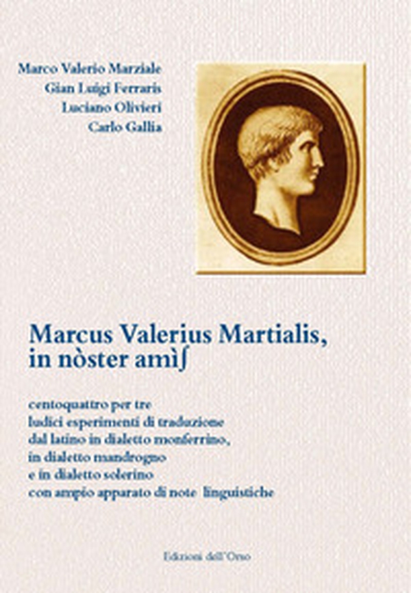 Marcus Valerius Martialis, in nòster amìs. Centoquattro per tre ludici esperimenti di traduzione dal latino in dialetto monferrino, in dialetto mandrogno e in dialetto solerino con ampio apparato di note linguistiche - Librerie.coop Marcus Valerius Martialis, in nòster amìs. Centoquattro per tre ludici esperimenti di traduzione dal latino in dialetto monferrino, in dialetto mandrogno e in dialetto solerino con ampio apparato di note linguistiche - Librerie.coop