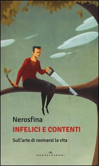 Infelici e contenti. Sull'arte di rovinarsi la vita - Librerie.coop Infelici e contenti. Sull'arte di rovinarsi la vita - Librerie.coop