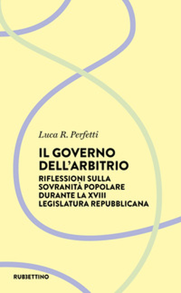 Il governo dell'arbitrio. Riflessione sulla sovranità popolare durante la XVIII legislatura repubblicana - Librerie.coop Il governo dell'arbitrio. Riflessione sulla sovranità popolare durante la XVIII legislatura repubblicana - Librerie.coop