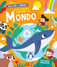 Scopriamo insieme il... mondo. Solleva e impara - Librerie.coop