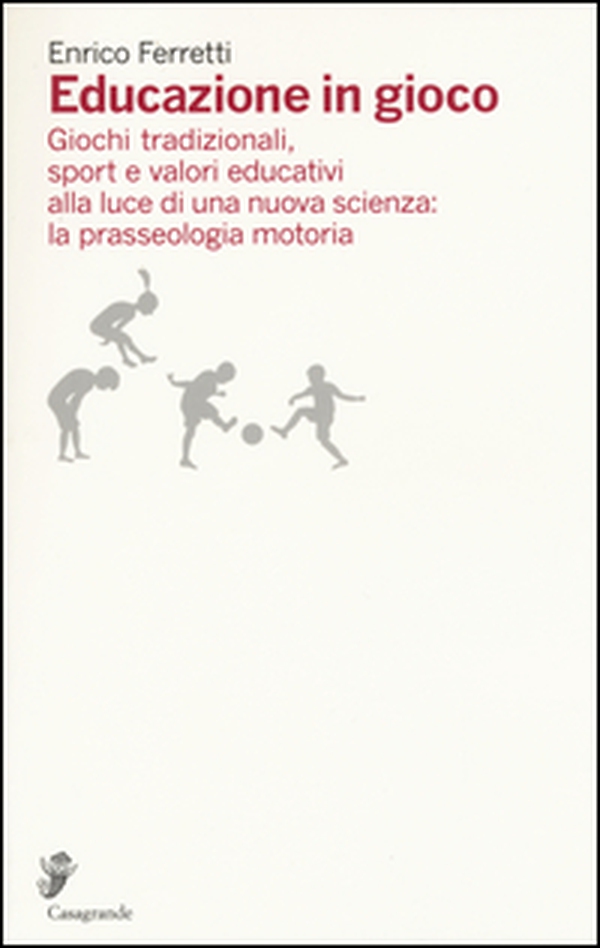 Educazione in gioco. Giochi tradizionali, sport e valori educativi alla luce di una nuova scienza: la prasseologia motoria - Librerie.coop