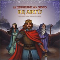 Le leggende per gioco. Re Artù - Librerie.coop