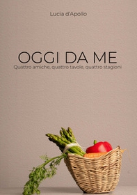 Oggi da me. Quattro amiche, quattro tavole, quattro stagioni - Librerie.coop
