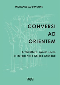 Conversi ad orientem. Architettura, spazio sacro e liturgia nella chiesa cristiana - Librerie.coop